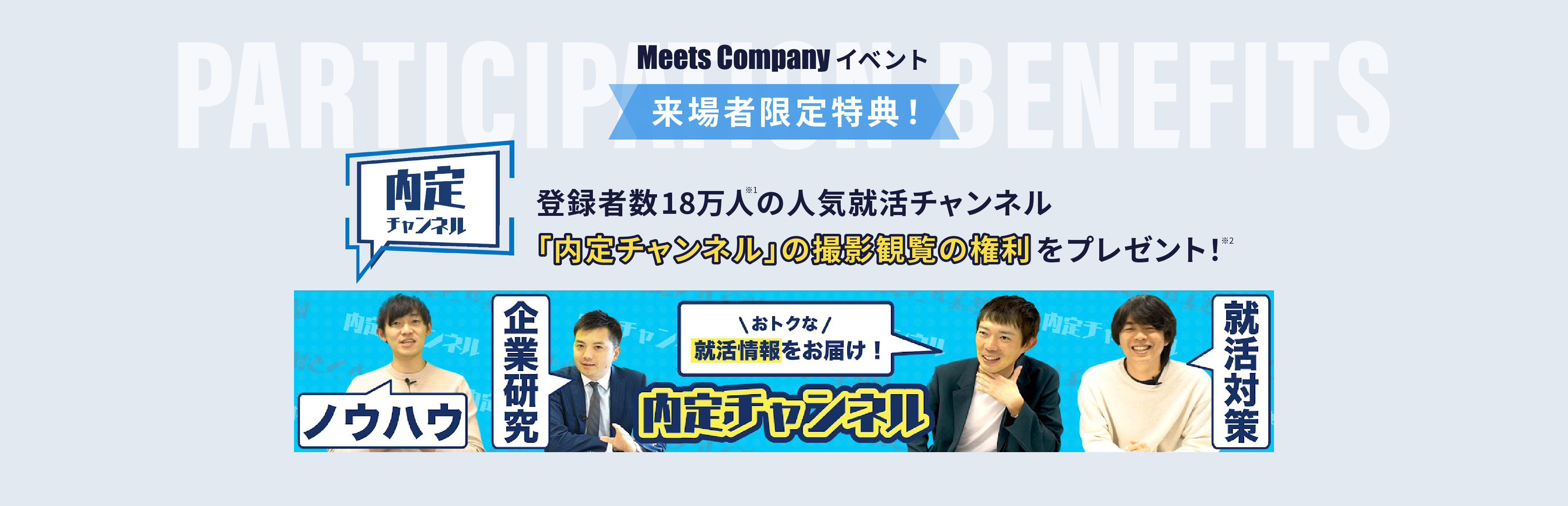 MeetsCompany イベント 来場者限定特典！ 「内定チャンネルの撮影観覧の権利をプレゼント！」
