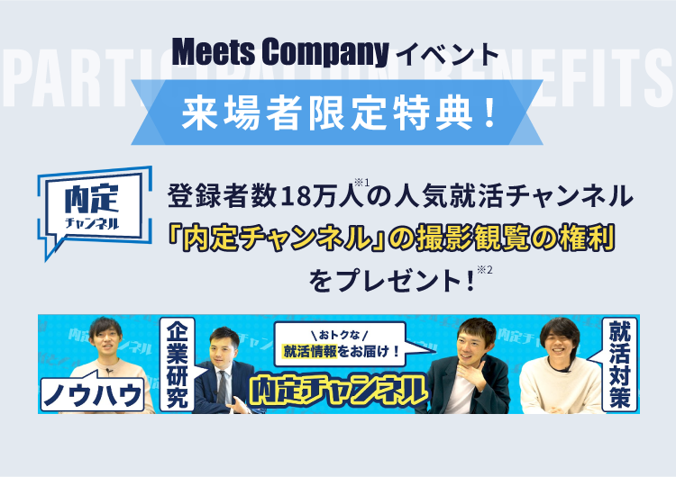 MeetsCompany イベント 来場者限定特典！ 「内定チャンネルの撮影観覧の権利をプレゼント！」